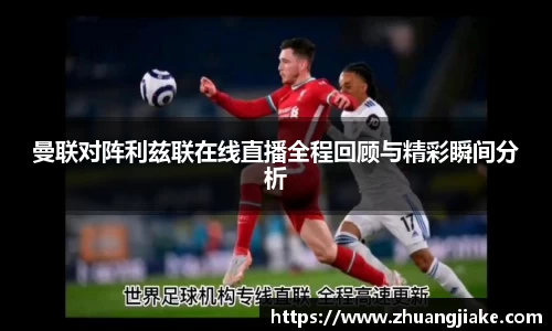 曼联对阵利兹联在线直播全程回顾与精彩瞬间分析