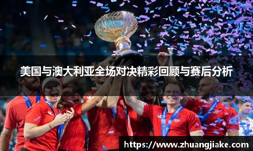 美国与澳大利亚全场对决精彩回顾与赛后分析