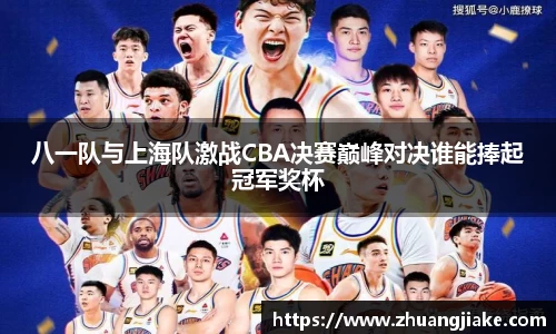 八一队与上海队激战CBA决赛巅峰对决谁能捧起冠军奖杯