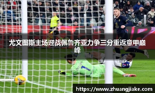尤文图斯主场迎战佩鲁齐亚力争三分重返意甲巅峰