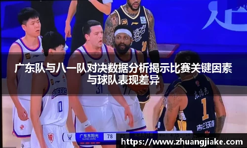 广东队与八一队对决数据分析揭示比赛关键因素与球队表现差异