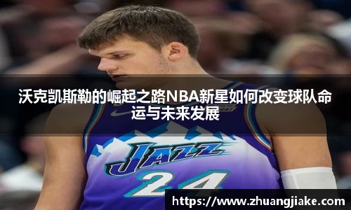 沃克凯斯勒的崛起之路NBA新星如何改变球队命运与未来发展
