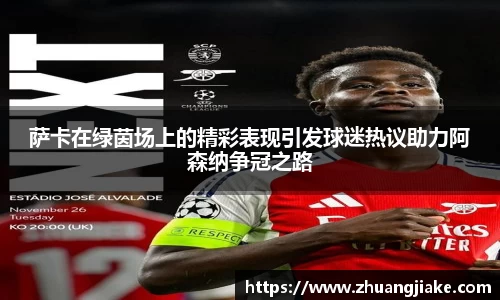 萨卡在绿茵场上的精彩表现引发球迷热议助力阿森纳争冠之路