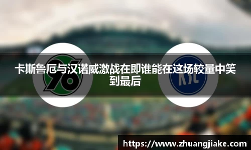 卡斯鲁厄与汉诺威激战在即谁能在这场较量中笑到最后