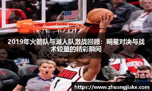 2019年火箭队与湖人队激战回顾：明星对决与战术较量的精彩瞬间