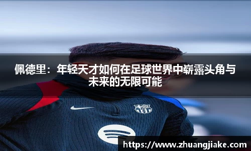 佩德里：年轻天才如何在足球世界中崭露头角与未来的无限可能