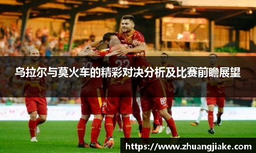 乌拉尔与莫火车的精彩对决分析及比赛前瞻展望
