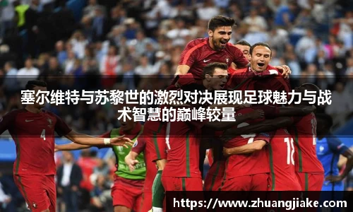 塞尔维特与苏黎世的激烈对决展现足球魅力与战术智慧的巅峰较量