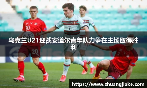 乌克兰U21迎战安道尔青年队力争在主场取得胜利